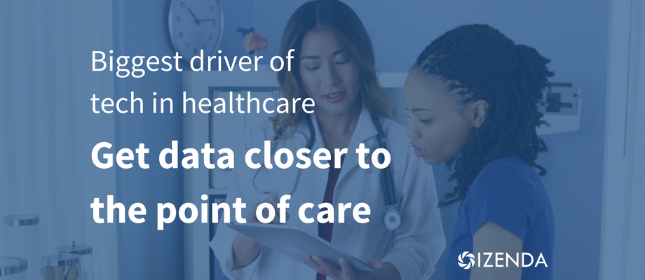 The biggest driver of technology in the healthcare world is getting information and data closer to the point of care
