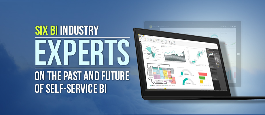 Six BI industry experts on the past and future of self-service BI